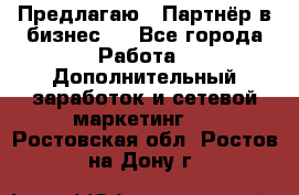 Предлагаю : Партнёр в бизнес   - Все города Работа » Дополнительный заработок и сетевой маркетинг   . Ростовская обл.,Ростов-на-Дону г.